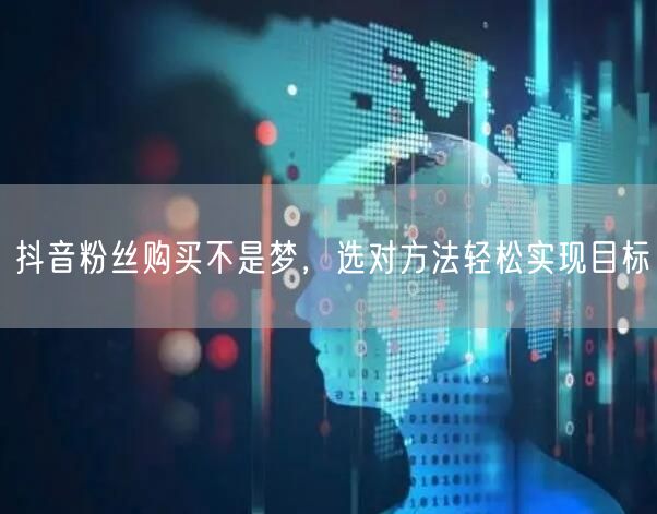 抖音粉丝购买不是梦，选对方法轻松实现目标