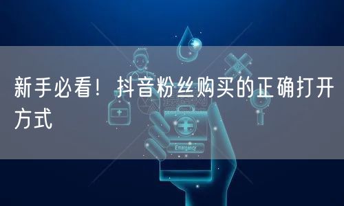 新手必看！抖音粉丝购买的正确打开方式