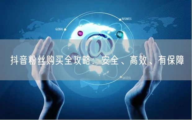 抖音粉丝购买全攻略：安全、高效、有保障