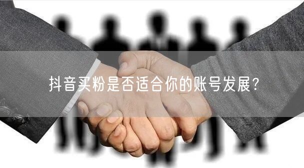 抖音买粉是否适合你的账号发展？