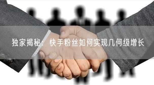 独家揭秘：快手粉丝如何实现几何级增长