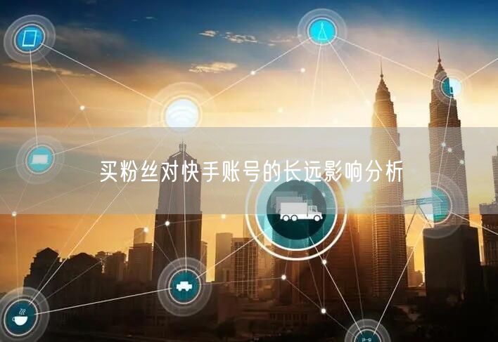 买粉丝对快手账号的长远影响分析