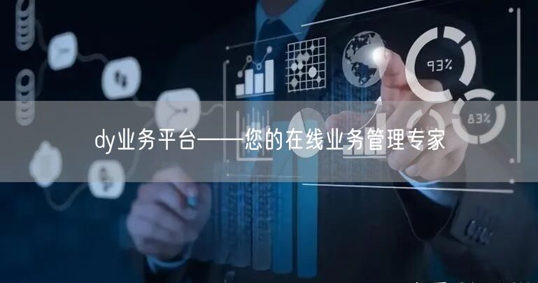 dy业务平台——您的在线业务管理专家
