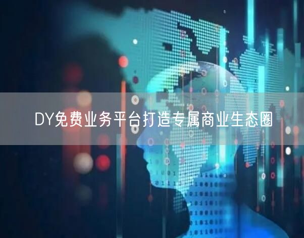 DY免费业务平台打造专属商业生态圈