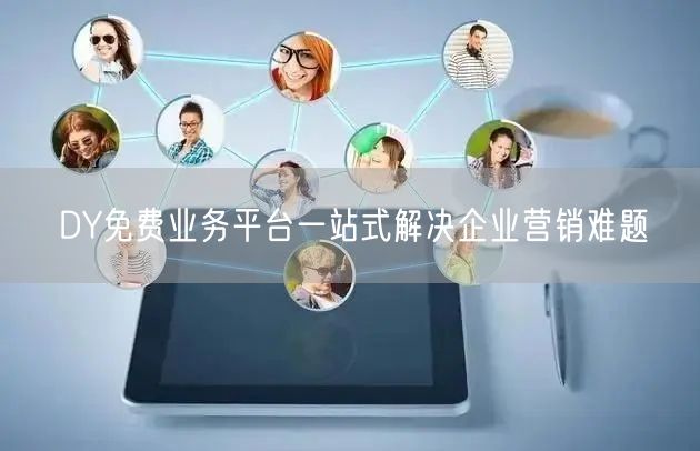 DY免费业务平台一站式解决企业营销难题
