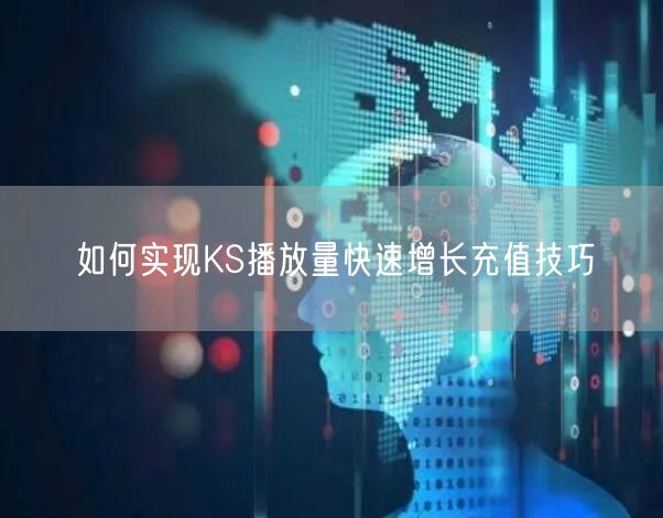 如何实现KS播放量快速增长充值技巧