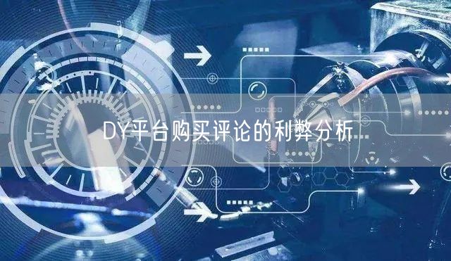 DY平台购买评论的利弊分析
