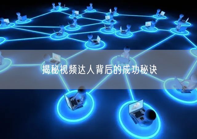 揭秘视频达人背后的成功秘诀