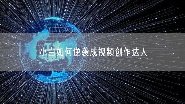 小白如何逆袭成视频创作达人