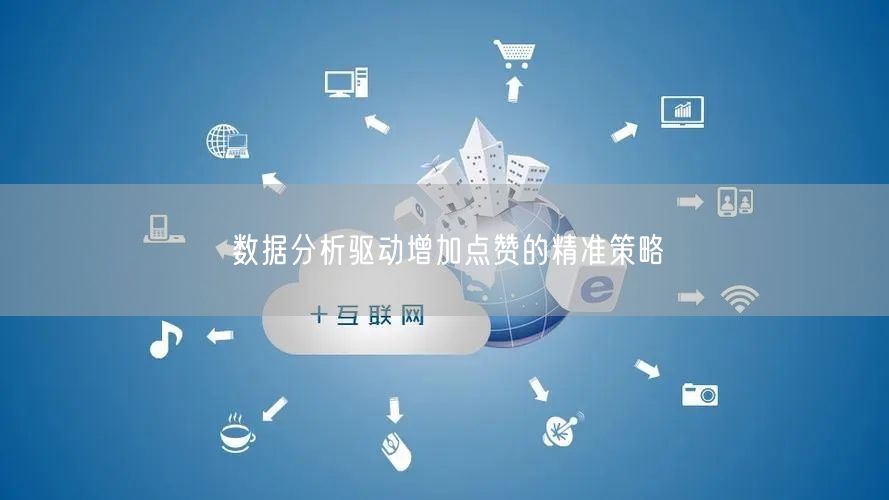 数据分析驱动增加点赞的精准策略