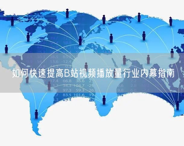 如何快速提高B站视频播放量行业内幕指南