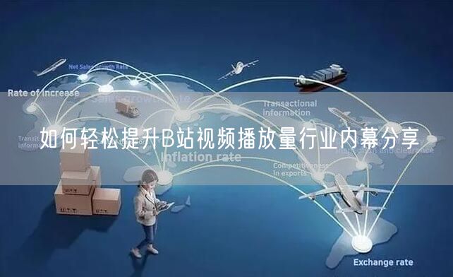 如何轻松提升B站视频播放量行业内幕分享