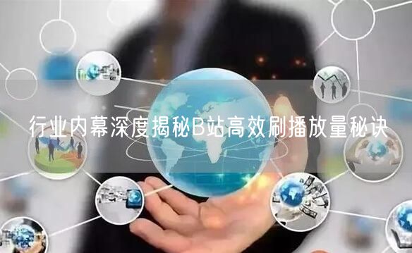 行业内幕深度揭秘B站高效刷播放量秘诀