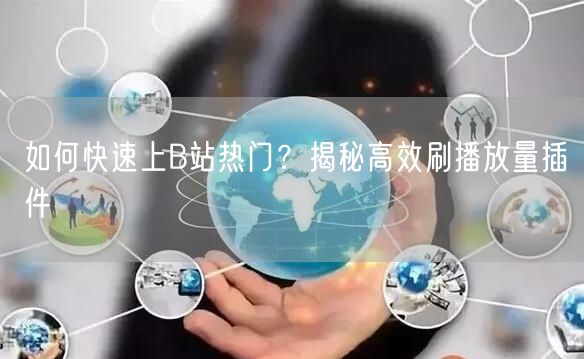 如何快速上B站热门？揭秘高效刷播放量插件