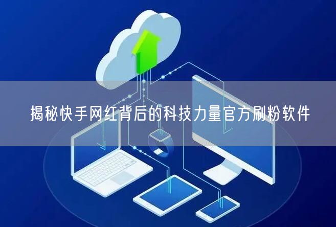 揭秘快手网红背后的科技力量官方刷粉软件