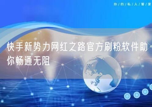 快手新势力网红之路官方刷粉软件助你畅通无阻