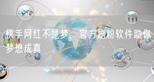 快手网红不是梦，官方刷粉软件助你梦想成真