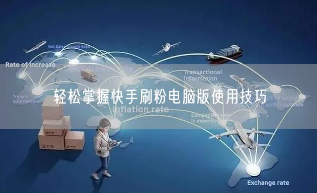 轻松掌握快手刷粉电脑版使用技巧