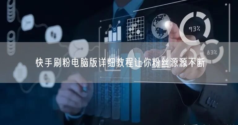 快手刷粉电脑版详细教程让你粉丝源源不断