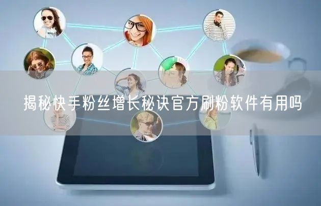揭秘快手粉丝增长秘诀官方刷粉软件有用吗