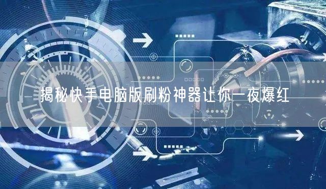揭秘快手电脑版刷粉神器让你一夜爆红