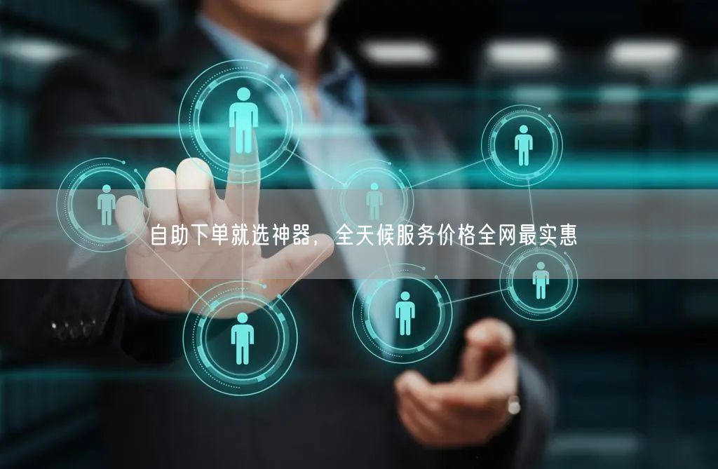 自助下单就选神器，全天候服务价格全网最实惠