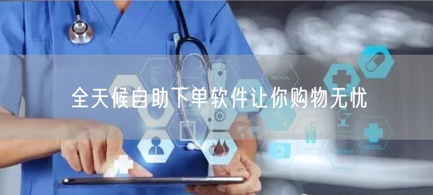 全天候自助下单软件让你购物无忧