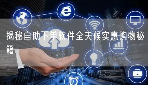 揭秘自助下单软件全天候实惠购物秘籍